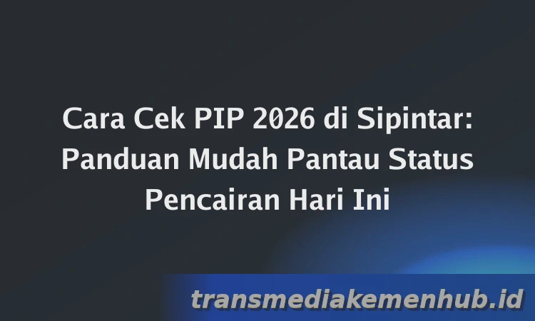 Cara Cek PIP 2026 di Sipintar: Panduan Mudah Pantau Status Pencairan Hari Ini