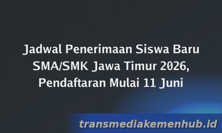 Jadwal Penerimaan Siswa Baru SMA/SMK Jawa Timur 2026, Pendaftaran Mulai 11 Juni
